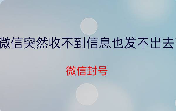 微信突然收不到信息也发不出去了 微信封号,发的出信息却收不到,是什么原因？